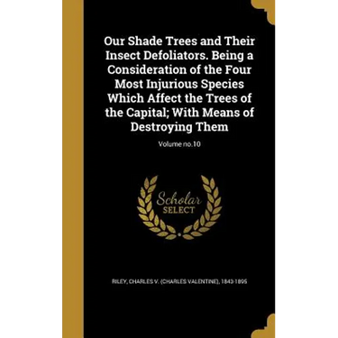 Our Shade Trees and Their Insect Defoliators. Being a Consideration of the Four Most Injurious Species Which Affect the Trees of the Capital; With Mea