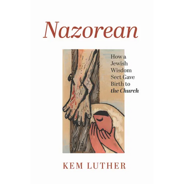 Nazorean: How a Jewish Wisdom Sect Gave Birth to the Church