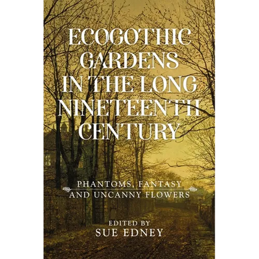 Ecogothic Gardens in the Long Nineteenth Century: Phantoms, Fantasy and Uncanny Flowers
