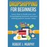 Dropshipping: Learn How To Build Your Own Dropshipping Business And Start Making Passive Income Today