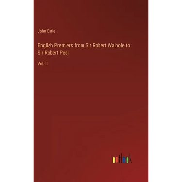English Premiers from Sir Robert Walpole to Sir Robert Peel: Vol. II