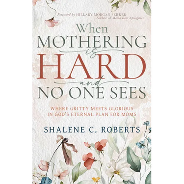 When Mothering Is Hard and No One Sees: Where Gritty Meets Glorious in God's Eternal Plan for Moms