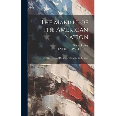 The Making of the American Nation: Or, The Rise and Decline of Oligarchy in the West