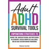 Adult ADHD Survival Tools: Empowering Strategies to Manage Time, Maintain Personal and Professional Relationships, Resolve Workplace Challenges, and U
