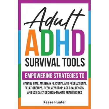 Adult ADHD Survival Tools: Empowering Strategies to Manage Time, Maintain Personal and Professional Relationships, Resolve Workplace Challenges, and U