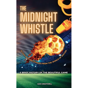 The Midnight Whistle: 50 Epic Bedtime Stories From The World Of Soccer. A Brief History of The Beautiful Game: 50 Epic Bedtime Stories From