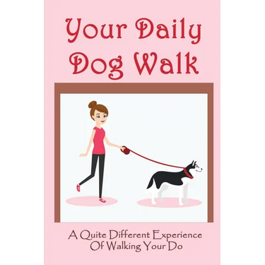 Your Daily Dog Walk: A Quite Different Experience Of Walking Your Dog: Is Walking Your Dog Essential