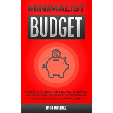 Minimalist Budget: Powerful Strategies of Financial Budgeting. Save Money, Improve Bad Debt, Avoid Emotional Spending and Learn Money Management