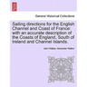 Sailing Directions for the English Channel and Coast of France: With an Accurate Description of the Coasts of England, South of Ireland and Channel Is