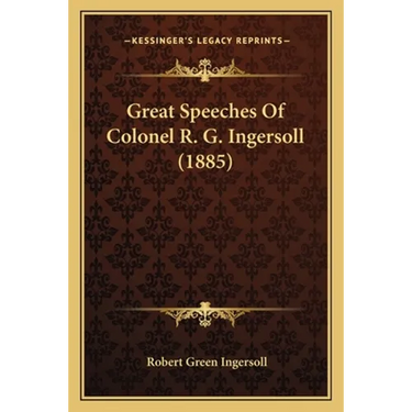 Great Speeches Of Colonel R. G. Ingersoll (1885)