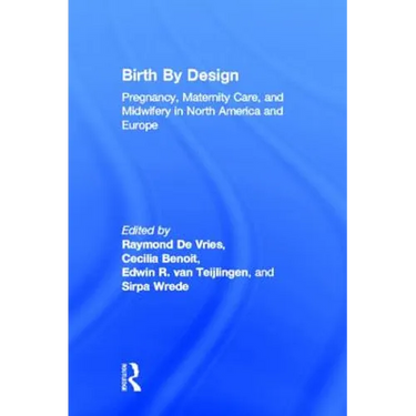 Birth by Design: Pregnancy, Maternity Care, and Midwifery in North America and Europe