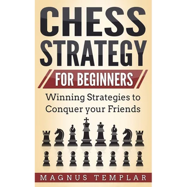 Chess Strategy for Beginners: Winning Strategies to Conquer your Friends