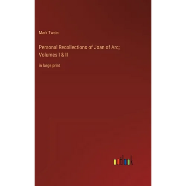 Personal Recollections of Joan of Arc; Volumes I & II: in large print