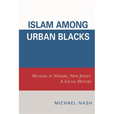 Islam among Urban Blacks: Muslims in Newark, New Jersey: A Social History