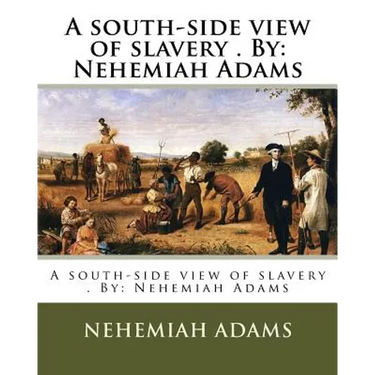 A south-side view of slavery . By: Nehemiah Adams