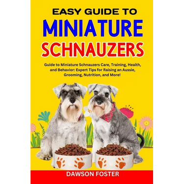 Easy Guide to Miniature Schnauzers: Guide to Miniature Schnauzers Care, Training, Health, and Behavior: Expert Tips for Raising an Aussie, Grooming, N