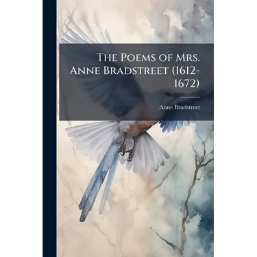 The Poems of Mrs. Anne Bradstreet (1612-1672)
