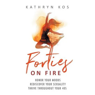 Forties on Fire: Honor Your Moods, Rediscover Your Sexuality, Thrive Throughout Your 40s