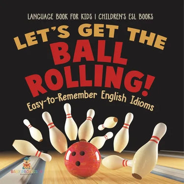 Let's Get the Ball Rolling! Easy-to-Remember English Idioms - Language Book for Kids Children's ESL Books