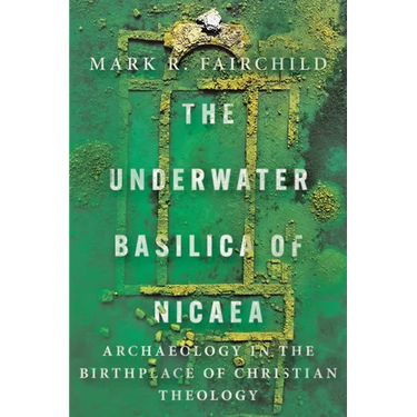 The Underwater Basilica of Nicaea: Archaeology in the Birthplace of Christian Theology
