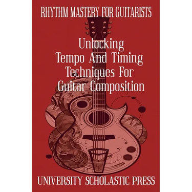 Rhythm Mastery For Guitarists: Unlocking Tempo And Timing Techniques For Guitar Composition