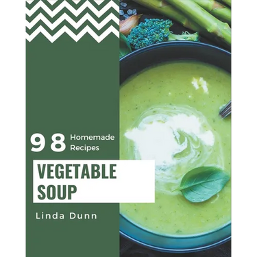 98 Homemade Vegetable Soup Recipes: A Vegetable Soup Cookbook Everyone Loves!