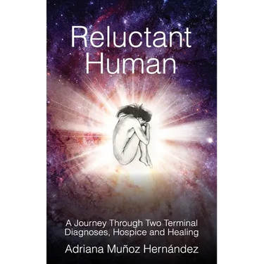Reluctant Human: A Journey Through Two Terminal Diagnoses, Hospice and Healing
