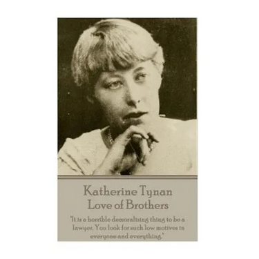 Katherine Tynan - Love of Brothers: "It is a horrible demoralizing thing to be a lawyer. You look for such low motives in everyone and everything."