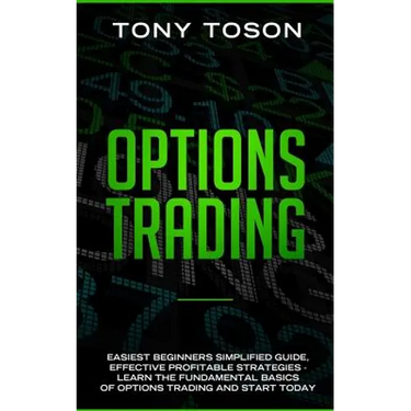 Options Trading: Easiest Beginners Simplified Guide, Effective Profitable Strategies - Learn the Foundamental Basics of Options Trading and Start Toda