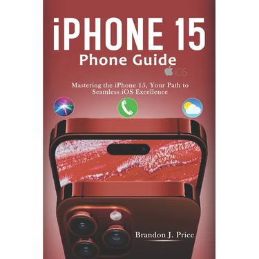Iphone 15 Phone Guide: Mastering the iPhone 15, Your Path to Seamless iOS Excellence