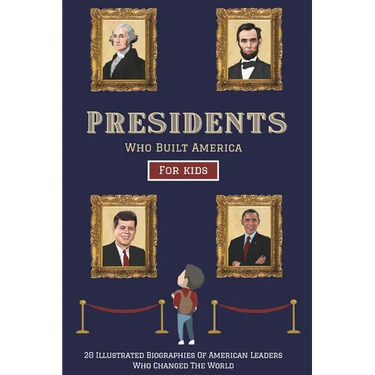Presidents Who Built America: 20 Biographies Of American Leaders Who Changed The World - For Kids