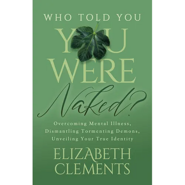 Who Told You You Were Naked?: Overcoming Mental Illness, Dismantling Tormenting Demons, Unveiling Your True Identity