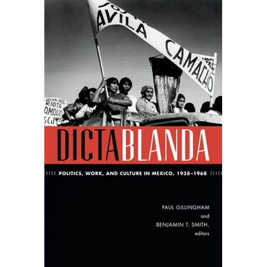Dictablanda: Politics, Work, and Culture in Mexico, 1938-1968