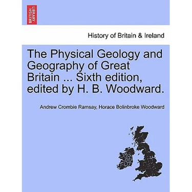 The Physical Geology and Geography of Great Britain ... Sixth Edition, Edited by H. B. Woodward.