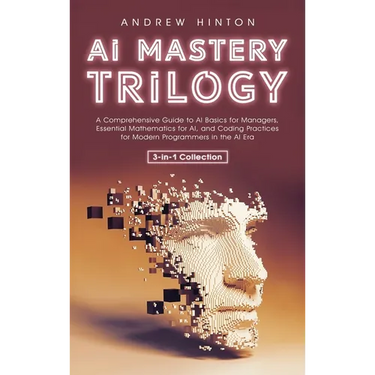 AI Mastery Trilogy: A Comprehensive Guide to AI Basics for Managers, Essential Mathematics for AI, and Coding Practices for Modern Programmers in the