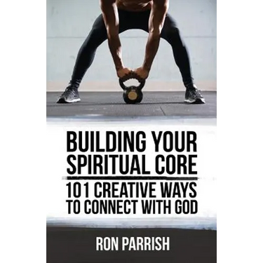Building Your Spiritual Core: 101 Creative Ways to Connect with God