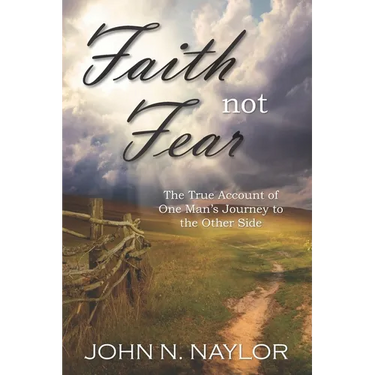 Faith not Fear: The True Account of One Man's Journey to the Other Side
