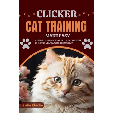 Clicker Cat Training Made Easy: A Step-by-Step Guide for First-Time Trainers to Ensure a Happy, Well-Behaved Cat