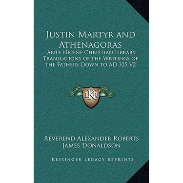 Justin Martyr and Athenagoras: Ante Nicene Christian Library Translations of the Writings of the Fathers Down to AD 325 V2