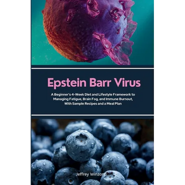 Epstein Barr Virus: A Beginner's 4-Week Diet and Lifestyle Framework to Managing Fatigue, Brain Fog, and Immune Burnout, With Sample Recipes and a Mea