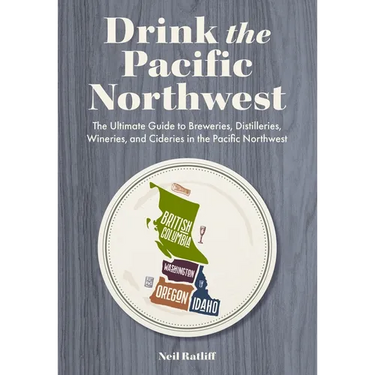Drink the Pacific Northwest: The Ultimate Guide to Breweries, Distilleries, and Wineries in the Northwest