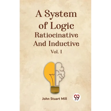 A System Of Logic Ratiocinative And Inductive Vol. I