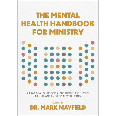 The Mental Health Handbook for Ministry: A Practical Guide for Supporting the Church's Mental and Emotional Well-Being