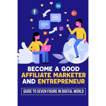 Become A Good Affiliate Marketer And Entrepreneur: Guide To Seven Figure In Digital World: Affiliate Marketing Strategy