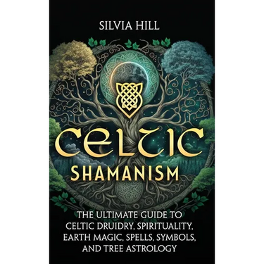 Celtic Shamanism: The Ultimate Guide to Celtic Druidry, Spirituality, Earth Magic, Spells, Symbols, and Tree Astrology