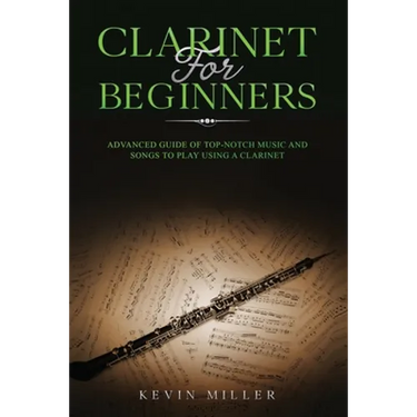Clarinet for Beginners: Advanced Guide of Top-Notch Music and Songs to Play Using a Clarinet