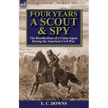 Four Years a Scout and Spy: the Recollections of a Union Agent During the American Civil War