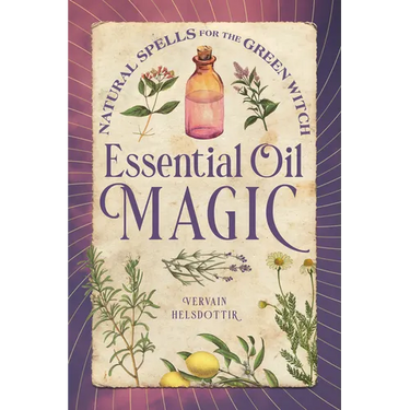 Essential Oil Magic: Natural Spells for the Green Witch