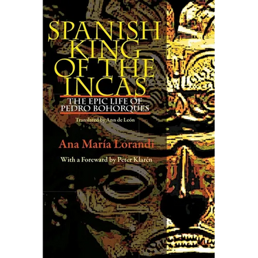 Spanish King of the Incas: The Epic Life of Pedro Bohorques