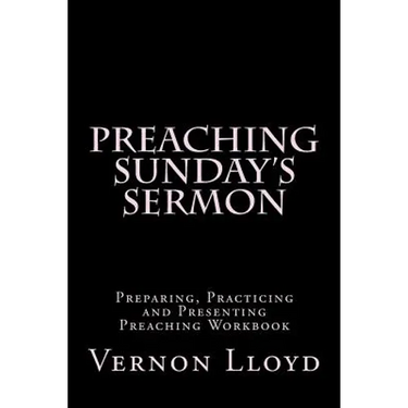 Preaching Sunday's Sermon: Preparing, Practicing and Presenting Preaching Workbook